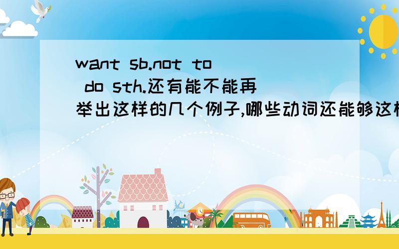 want sb.not to do sth.还有能不能再举出这样的几个例子,哪些动词还能够这样?