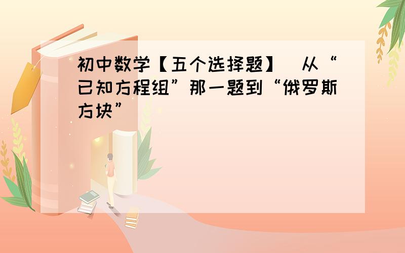 初中数学【五个选择题】（从“已知方程组”那一题到“俄罗斯方块”）