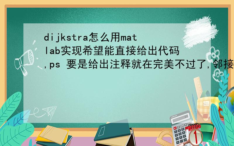 dijkstra怎么用matlab实现希望能直接给出代码,ps 要是给出注释就在完美不过了,邻接矩阵如下,求第4个点到各个点的最短距离[0 1 1 inf inf inf inf inf 1 0 1 inf inf inf inf inf 1 1 0 1 inf inf inf 1 inf inf 1 0 1 in