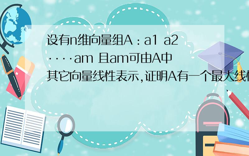 设有n维向量组A：a1 a2····am 且am可由A中其它向量线性表示,证明A有一个最大线性无关组不包含am