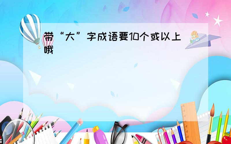 带“大”字成语要10个或以上哦