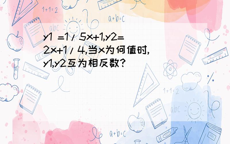 y1 =1/5x+1,y2=2x+1/4,当x为何值时,y1,y2互为相反数?