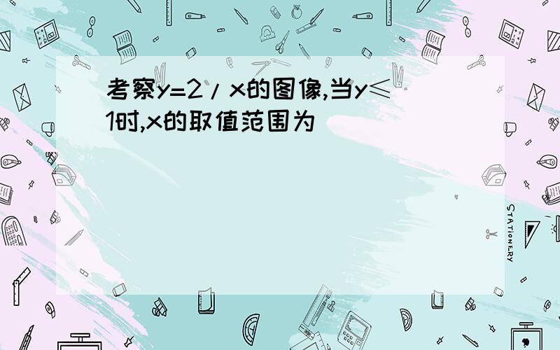 考察y=2/x的图像,当y≤1时,x的取值范围为