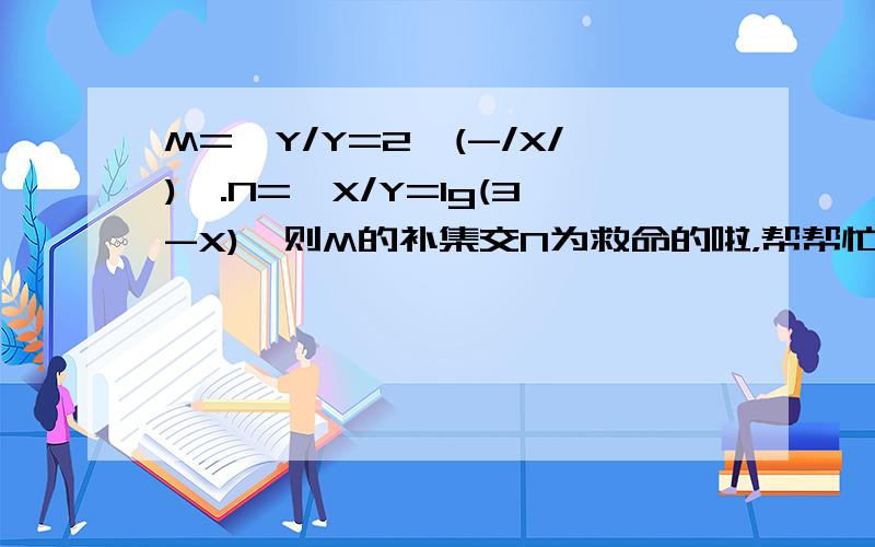 M={Y/Y=2^(-/X/)}.N={X/Y=lg(3-X)}则M的补集交N为救命的啦，帮帮忙啊