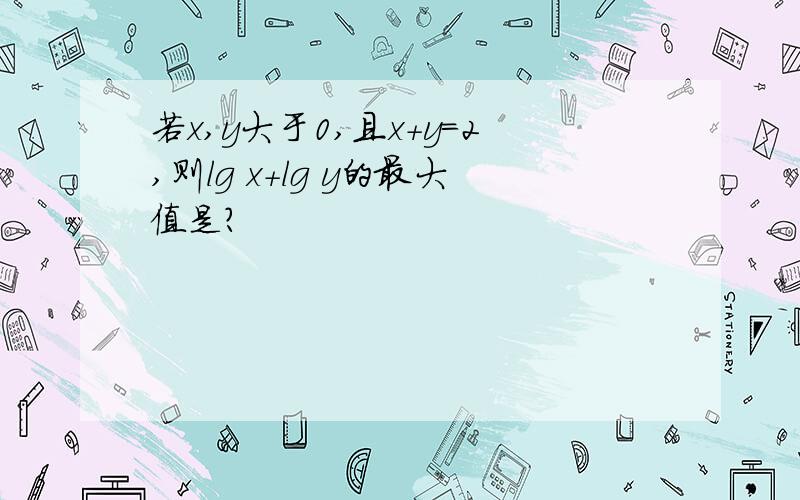 若x,y大于0,且x+y=2,则lg x+lg y的最大值是?