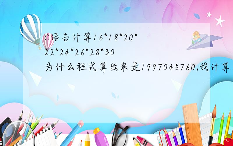 C语言计算16*18*20*22*24*26*28*30为什么程式算出来是1997045760,我计算器算出来是66421555200