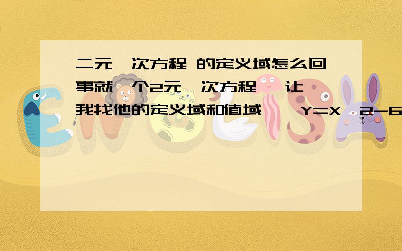 二元一次方程 的定义域怎么回事就一个2元一次方程   让我找他的定义域和值域    Y=X^2-6X+7