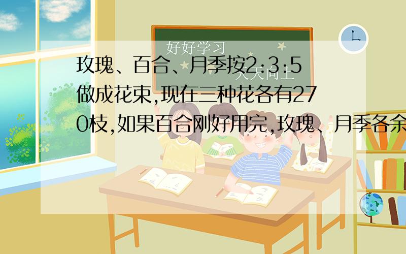 玫瑰、百合、月季按2:3:5做成花束,现在三种花各有270枝,如果百合刚好用完,玫瑰、月季各余、缺多少