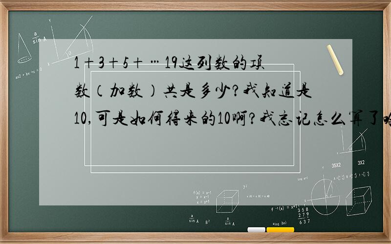 1+3+5+…19这列数的项数（加数）共是多少?我知道是10,可是如何得来的10啊?我忘记怎么算了哈……