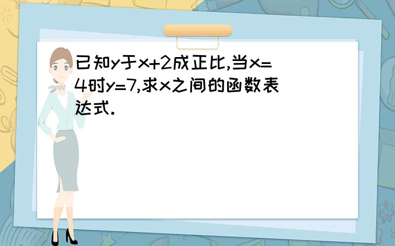 已知y于x+2成正比,当x=4时y=7,求x之间的函数表达式.