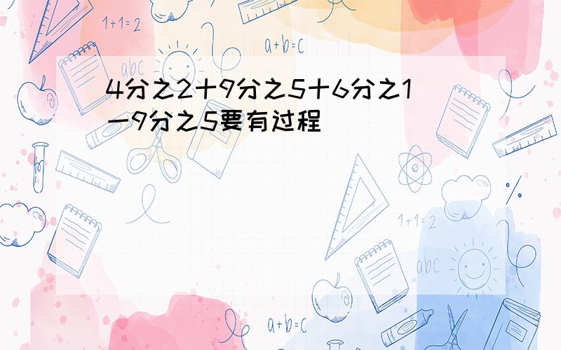 4分之2十9分之5十6分之1一9分之5要有过程