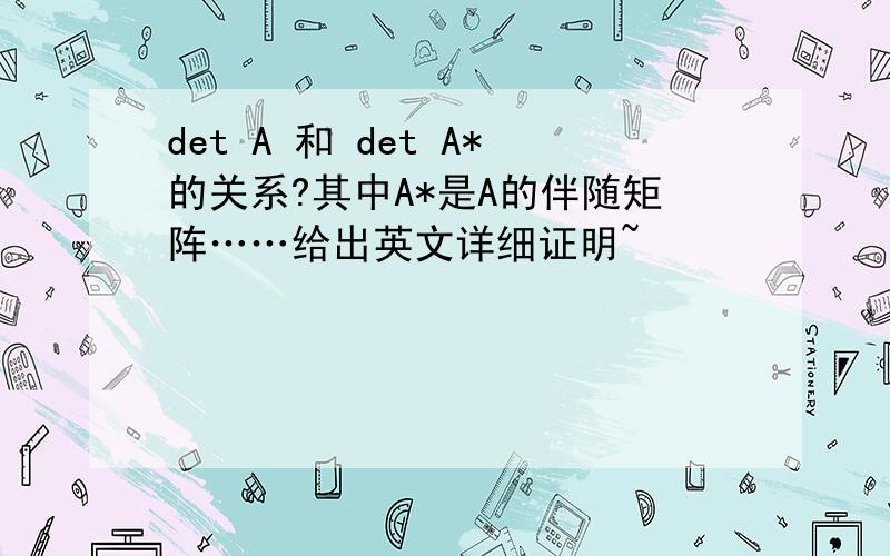 det A 和 det A*的关系?其中A*是A的伴随矩阵……给出英文详细证明~