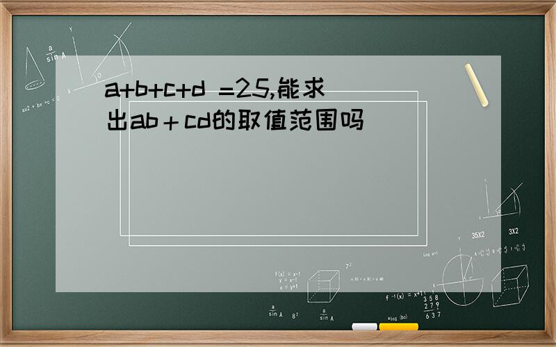 a+b+c+d =25,能求出ab＋cd的取值范围吗