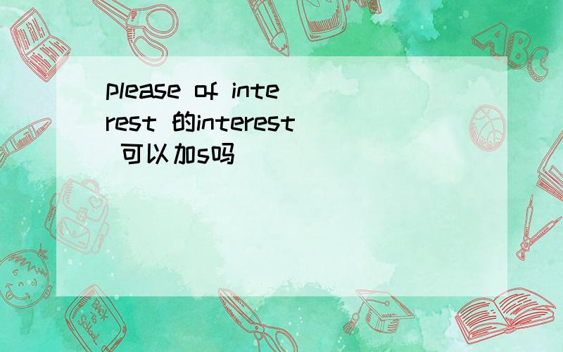 please of interest 的interest 可以加s吗