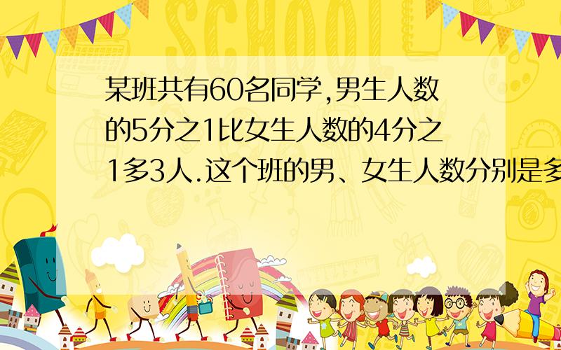 某班共有60名同学,男生人数的5分之1比女生人数的4分之1多3人.这个班的男、女生人数分别是多少?