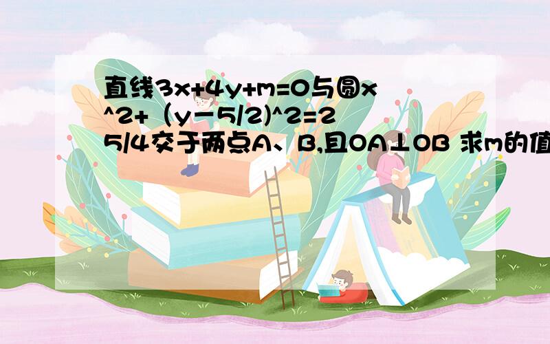 直线3x+4y+m=0与圆x^2+（y－5/2)^2=25/4交于两点A、B,且OA⊥OB 求m的值