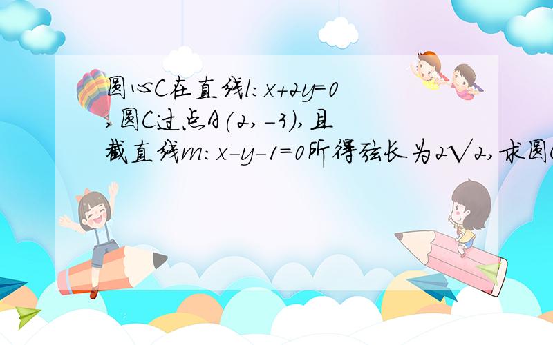 圆心C在直线l:x+2y=0,圆C过点A(2,-3),且截直线m:x-y-1=0所得弦长为2√2,求圆C的方程