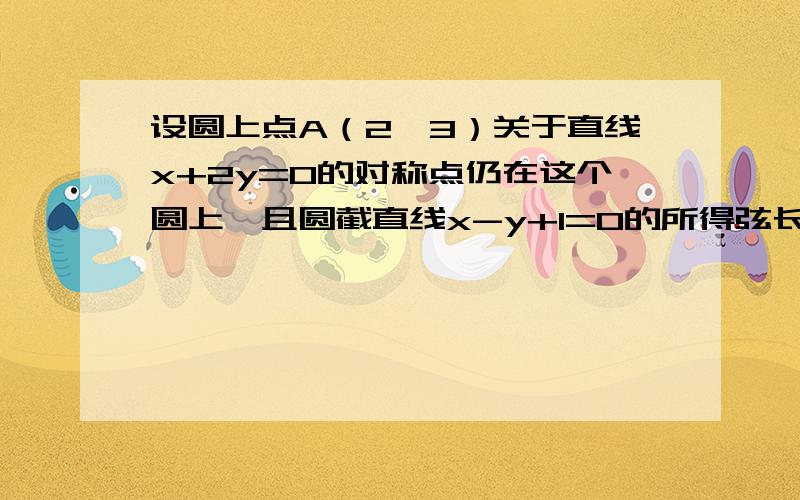 设圆上点A（2,3）关于直线x+2y=0的对称点仍在这个圆上,且圆截直线x-y+1=0的所得弦长为2√2,求圆方程