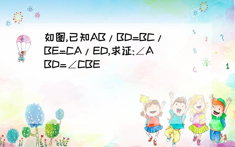 如图,已知AB/BD=BC/BE=CA/ED,求证:∠ABD=∠CBE