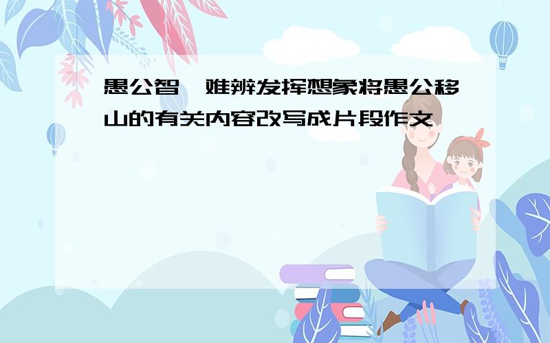 愚公智叟难辨发挥想象将愚公移山的有关内容改写成片段作文