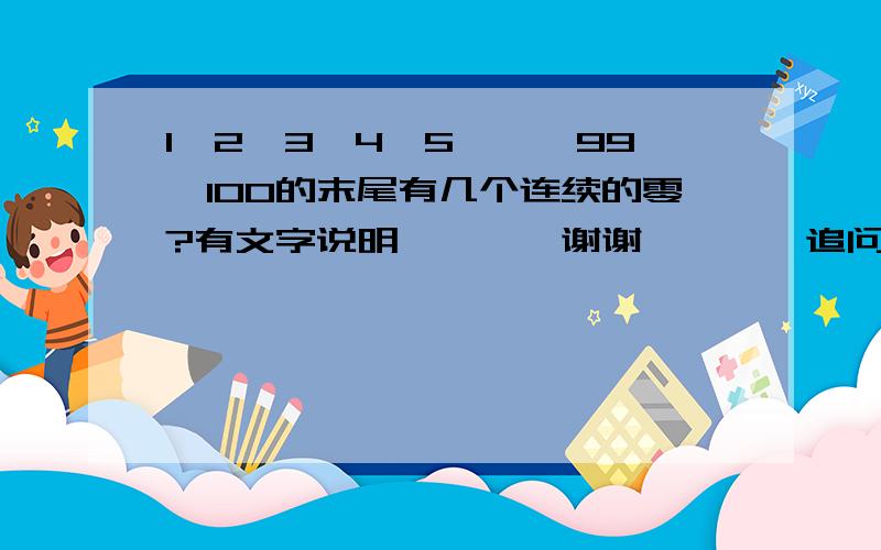 1×2×3×4×5×…×99×100的末尾有几个连续的零?有文字说明】】【【谢谢】】【【追问能回答】】