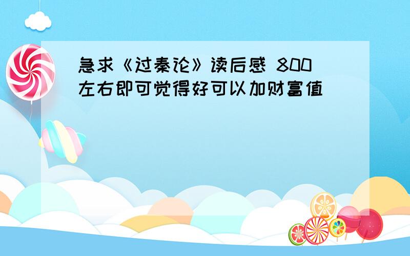 急求《过秦论》读后感 800左右即可觉得好可以加财富值