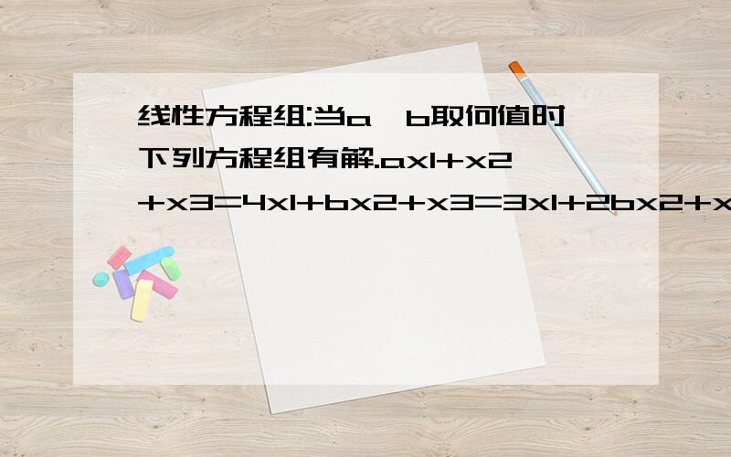 线性方程组:当a,b取何值时下列方程组有解.ax1+x2+x3=4x1+bx2+x3=3x1+2bx2+x3=4