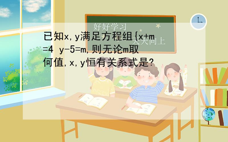 已知x,y满足方程组{x+m=4 y-5=m,则无论m取何值,x,y恒有关系式是?