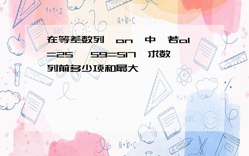 在等差数列{an}中,若a1=25 ,S9=S17,求数列前多少项和最大