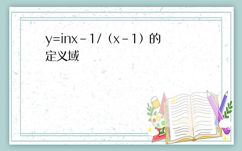 y=inx-1/（x-1）的定义域