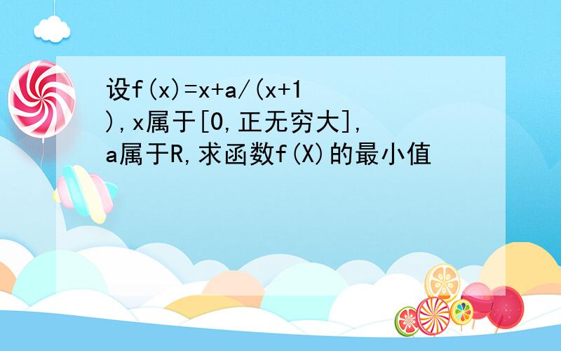 设f(x)=x+a/(x+1),x属于[0,正无穷大],a属于R,求函数f(X)的最小值