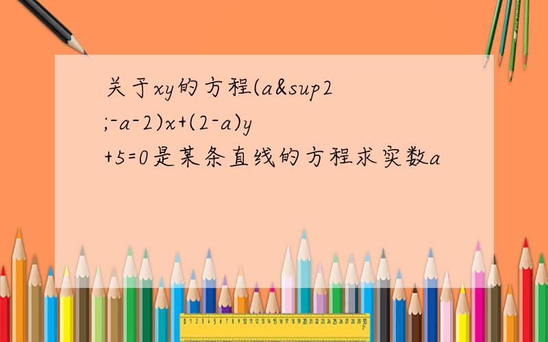 关于xy的方程(a²-a-2)x+(2-a)y+5=0是某条直线的方程求实数a