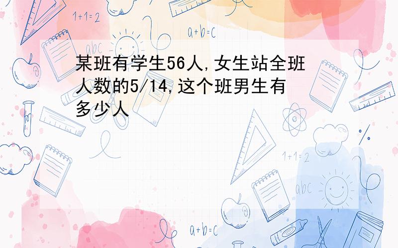 某班有学生56人,女生站全班人数的5/14,这个班男生有多少人