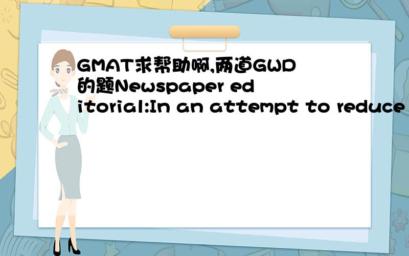 GMAT求帮助啊,两道GWD的题Newspaper editorial:In an attempt to reduce the crime rate,the governor is getting tough on criminals and making prison conditions harsher.Part of this effort has been to deny inmates the access they formerly had to co