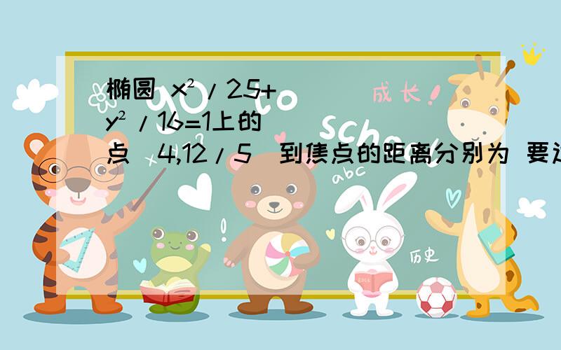 椭圆 x²/25+y²/16=1上的点（4,12/5)到焦点的距离分别为 要过程?还有tanα在各个象限的单调性?