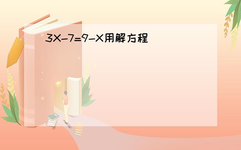 3X-7=9-X用解方程