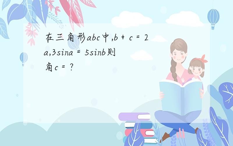 在三角形abc中,b＋c＝2a,3sina＝5sinb则角c＝?