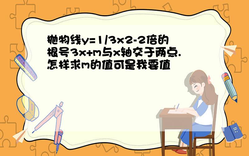 抛物线y=1/3x2-2倍的根号3x+m与x轴交于两点.怎样求m的值可是我要值