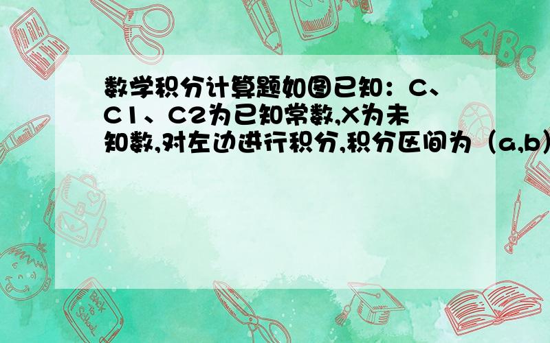 数学积分计算题如图已知：C、C1、C2为已知常数,X为未知数,对左边进行积分,积分区间为（a,b）,求大神给个具体过程