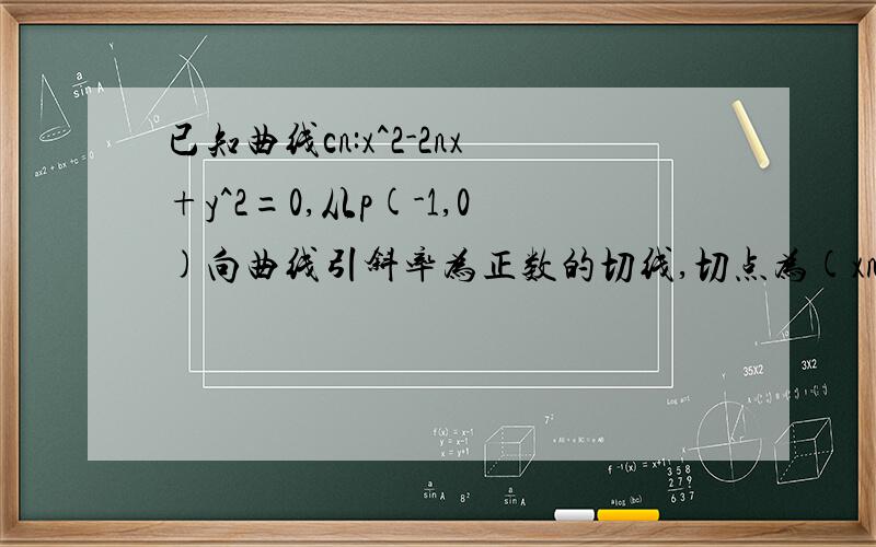 已知曲线cn:x^2-2nx+y^2=0,从p(-1,0)向曲线引斜率为正数的切线,切点为(xn,yn),求xn yn的通项公式