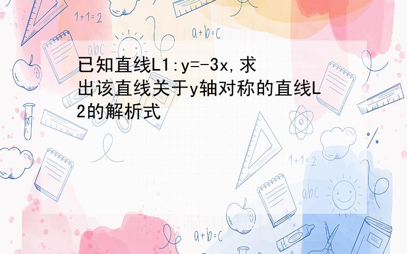 已知直线L1:y=-3x,求出该直线关于y轴对称的直线L2的解析式