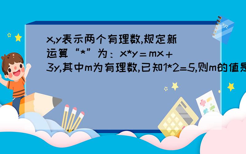 x,y表示两个有理数,规定新运算“*”为：x*y＝mx＋3y,其中m为有理数,已知1*2=5,则m的值是什么?