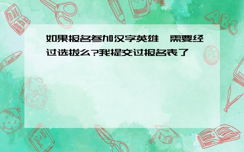 如果报名参加汉字英雄,需要经过选拔么?我提交过报名表了