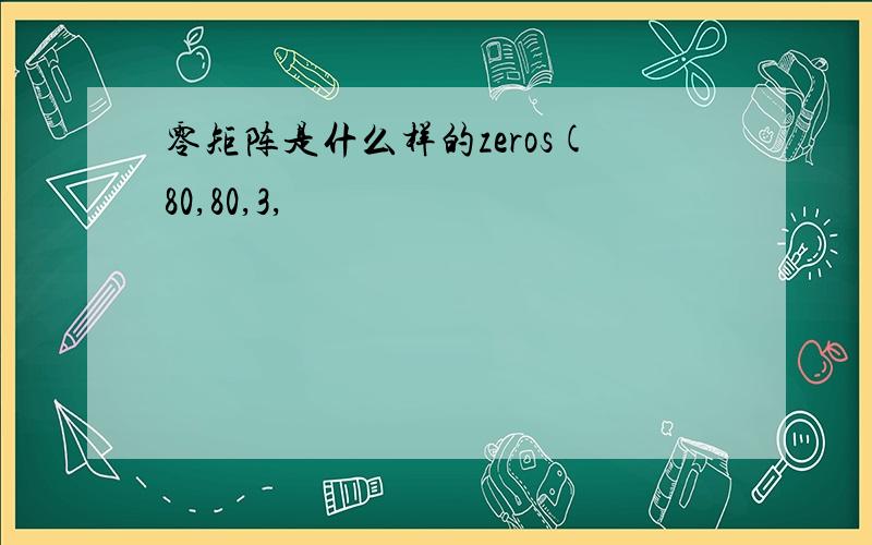 零矩阵是什么样的zeros(80,80,3,