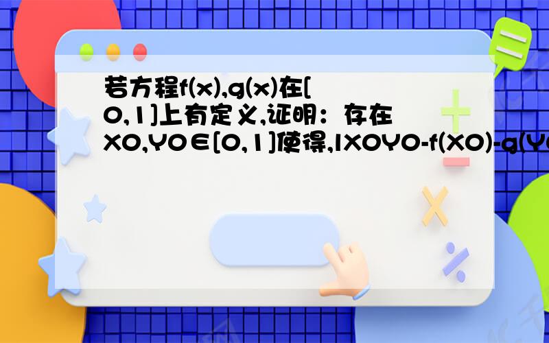 若方程f(x),g(x)在[0,1]上有定义,证明：存在X0,Y0∈[0,1]使得,lX0Y0-f(X0)-g(Y0)l≥1/4成立