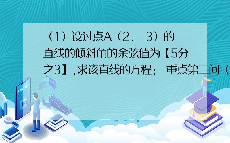 （1）设过点A（2.-3）的直线的倾斜角的余弦值为【5分之3】,求该直线的方程； 重点第二问（2）已知圆过点P（-1,1）,圆心在直线3x-y=0上,且与直线x-y-1=0相切,求该圆的标准方程.Thank you）.