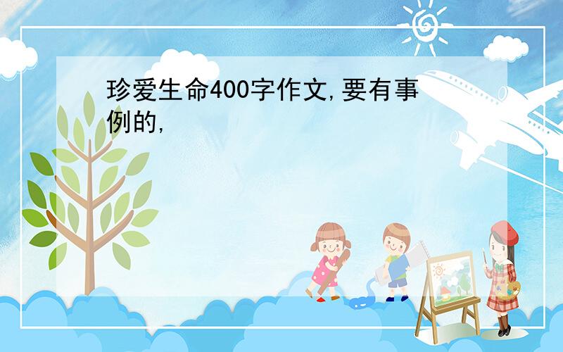 珍爱生命400字作文,要有事例的,