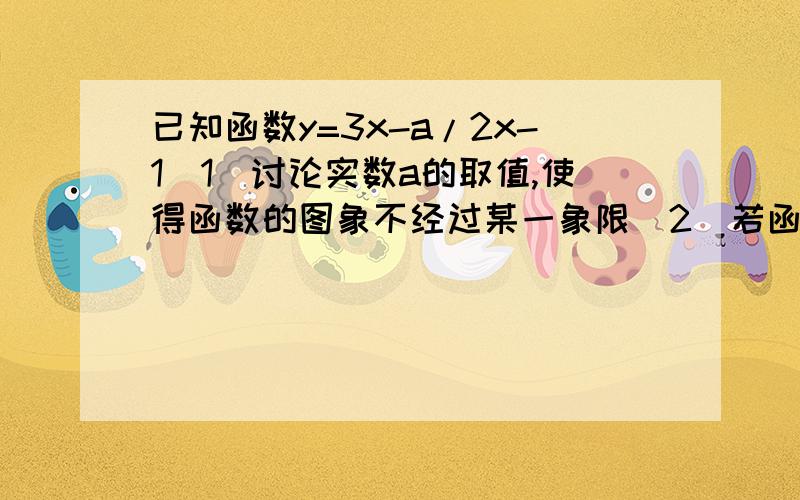 已知函数y=3x-a/2x-1（1）讨论实数a的取值,使得函数的图象不经过某一象限（2）若函数在x（1/2,2016）时y随着x的增大而增大,求实数a的取值范围