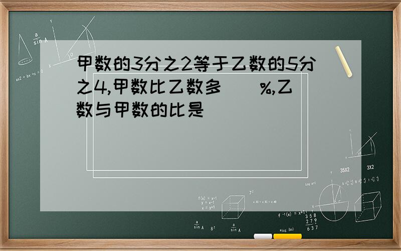 甲数的3分之2等于乙数的5分之4,甲数比乙数多（）%,乙数与甲数的比是（）