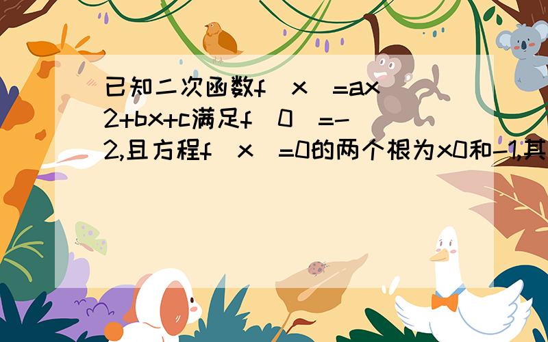 已知二次函数f（x）=ax^2+bx+c满足f(0)=-2,且方程f（x）=0的两个根为x0和-1,其中x0>2(1)求实数a的取值范围（2）球f（1）的取值范围